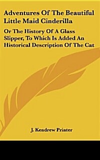 Adventures of the Beautiful Little Maid Cinderilla: Or the History of a Glass Slipper, to Which Is Added an Historical Description of the Cat (Hardcover)