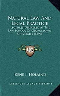 Natural Law and Legal Practice: Lectures Delivered at the Law School of Georgetown University (1899) (Hardcover)