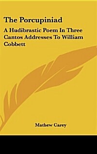 The Porcupiniad: A Hudibrastic Poem in Three Cantos Addresses to William Cobbett (Hardcover)