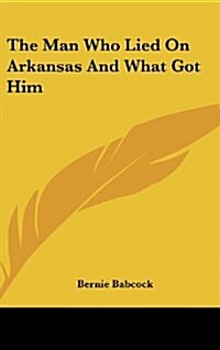 The Man Who Lied on Arkansas and What Got Him (Hardcover)