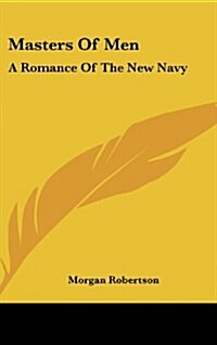 Masters of Men: A Romance of the New Navy (Hardcover)