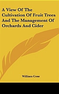 A View of the Cultivation of Fruit Trees and the Management of Orchards and Cider (Hardcover)