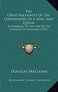 The Great Solemnity of the Coronation of a King and Queen: According to the Use of the Church of England (1911) (Hardcover)