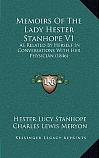 Memoirs of the Lady Hester Stanhope V1: As Related by Herself in Conversations with Her Physician (1846) (Hardcover)