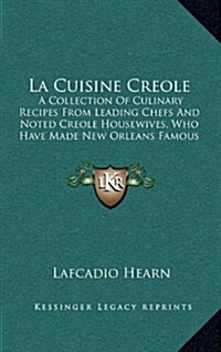 La Cuisine Creole: A Collection of Culinary Recipes from Leading Chefs and Noted Creole Housewives, Who Have Made New Orleans Famous for (Hardcover)
