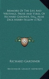 Memoirs of the Life and Writings, Prose and Verse, of Richard Gardner, Esq., Alias Dick Merry-Fellow (1782) (Hardcover)