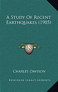 A Study of Recent Earthquakes (1905) (Hardcover)