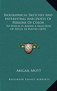 Biographical Sketches and Interesting Anecdotes of Persons of Color: To Which Is Added a Selection of Pieces in Poetry (1839) (Hardcover)