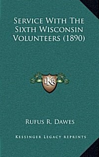 Service with the Sixth Wisconsin Volunteers (1890) (Hardcover)