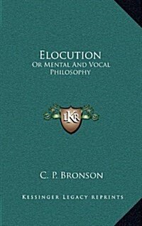 Elocution: Or Mental and Vocal Philosophy: Involving the Principles of Reading and Speaking, and Designed for the Development and (Hardcover)