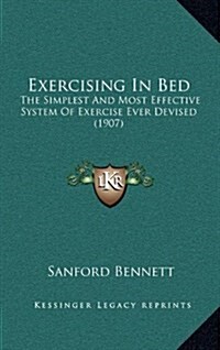 Exercising in Bed: The Simplest and Most Effective System of Exercise Ever Devised (1907) (Hardcover)