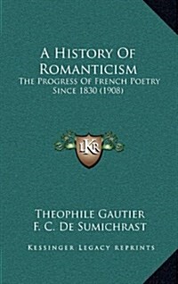 A History of Romanticism: The Progress of French Poetry Since 1830 (1908) (Hardcover)