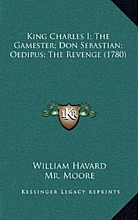 King Charles I; The Gamester; Don Sebastian; Oedipus; The Revenge (1780) (Hardcover)