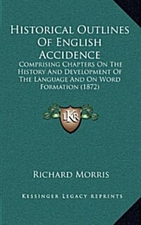 Historical Outlines of English Accidence: Comprising Chapters on the History and Development of the Language and on Word Formation (1872) (Hardcover)