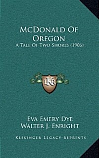 McDonald of Oregon: A Tale of Two Shores (1906) (Hardcover)