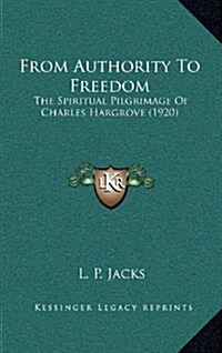 From Authority to Freedom: The Spiritual Pilgrimage of Charles Hargrove (1920) (Hardcover)