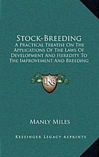 Stock-Breeding: A Practical Treatise on the Applications of the Laws of Development and Heredity to the Improvement and Breeding of Do (Hardcover)