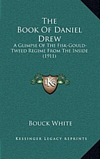 The Book of Daniel Drew: A Glimpse of the Fisk-Gould-Tweed Regime from the Inside (1911) (Hardcover)