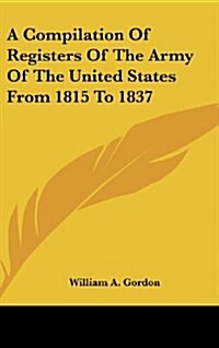 A Compilation of Registers of the Army of the United States from 1815 to 1837 (Hardcover)