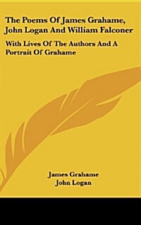 The Poems of James Grahame, John Logan and William Falconer: With Lives of the Authors and a Portrait of Grahame (Hardcover)