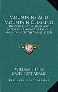 Mountains and Mountain Climbing: Records of Adventure and Enterprise Among the Famous Mountains of the World (1883) (Hardcover)