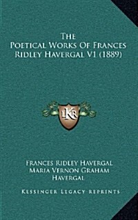 The Poetical Works of Frances Ridley Havergal V1 (1889) (Hardcover)