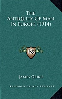 The Antiquity of Man in Europe (1914) (Hardcover)