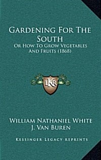 Gardening for the South: Or How to Grow Vegetables and Fruits (1868) (Hardcover)