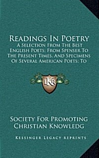 Readings in Poetry: A Selection from the Best English Poets; From Spenser to the Present Times, and Specimens of Several American Poets; T (Hardcover)