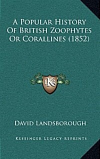 A Popular History of British Zoophytes or Corallines (1852) (Hardcover)