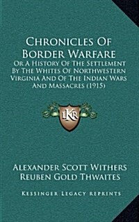 Chronicles of Border Warfare: Or a History of the Settlement by the Whites of Northwestern Virginia and of the Indian Wars and Massacres (1915) (Hardcover)