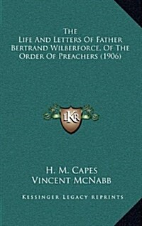 The Life and Letters of Father Bertrand Wilberforce, of the Order of Preachers (1906) (Hardcover)