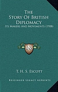 The Story of British Diplomacy: Its Makers and Movements (1908) (Hardcover)