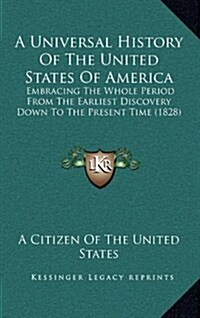 A Universal History of the United States of America: Embracing the Whole Period from the Earliest Discovery Down to the Present Time (1828) (Hardcover)