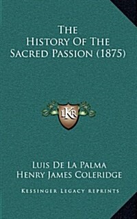 The History of the Sacred Passion (1875) (Hardcover)