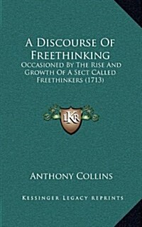 A Discourse of Freethinking: Occasioned by the Rise and Growth of a Sect Called Freethinkers (1713) (Hardcover)