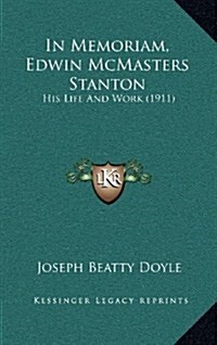 In Memoriam, Edwin McMasters Stanton: His Life and Work (1911) (Hardcover)