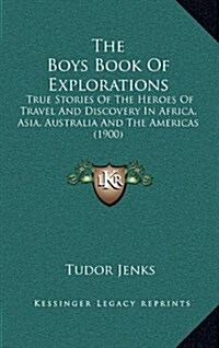 The Boys Book of Explorations: True Stories of the Heroes of Travel and Discovery in Africa, Asia, Australia and the Americas (1900) (Hardcover)