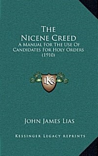 The Nicene Creed: A Manual for the Use of Candidates for Holy Orders (1910) (Hardcover)