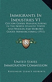 Immigrants in Industries V1: Cotton Goods Manufacturing in the North Atlantic States and Woolen and Worsted Goods Manufacturing (1911) (Hardcover)