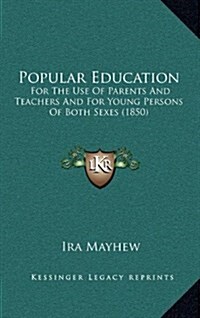Popular Education: For the Use of Parents and Teachers and for Young Persons of Both Sexes (1850) (Hardcover)