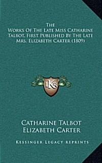 The Works of the Late Miss Catharine Talbot, First Published by the Late Mrs. Elizabeth Carter (1809) (Hardcover)