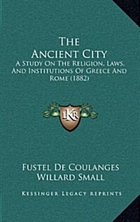 The Ancient City: A Study on the Religion, Laws, and Institutions of Greece and Rome (1882) (Hardcover)