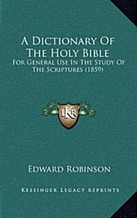 A Dictionary of the Holy Bible: For General Use in the Study of the Scriptures (1859) (Hardcover)