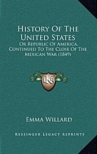 History of the United States: Or Republic of America, Continued to the Close of the Mexican War (1849) (Hardcover)