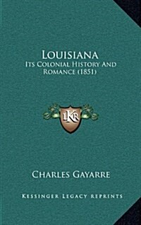 Louisiana: Its Colonial History and Romance (1851) (Hardcover)