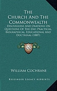 The Church and the Commonwealth: Discussions and Orations on Questions of the Day; Practical, Biographical, Educational and Doctrinal (1887) (Hardcover)