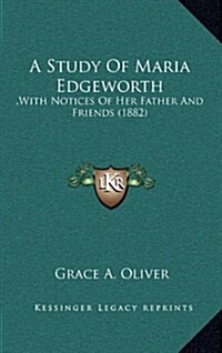 A Study of Maria Edgeworth: , with Notices of Her Father and Friends (1882) (Hardcover)