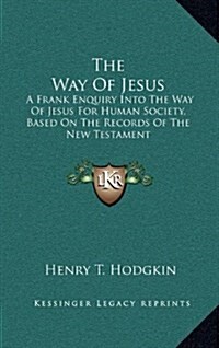 The Way of Jesus: A Frank Enquiry Into the Way of Jesus for Human Society, Based on the Records of the New Testament (Hardcover)