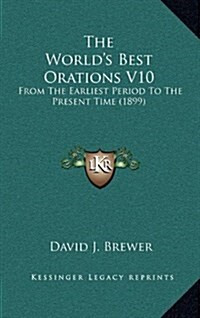 The Worlds Best Orations V10: From the Earliest Period to the Present Time (1899) (Hardcover)